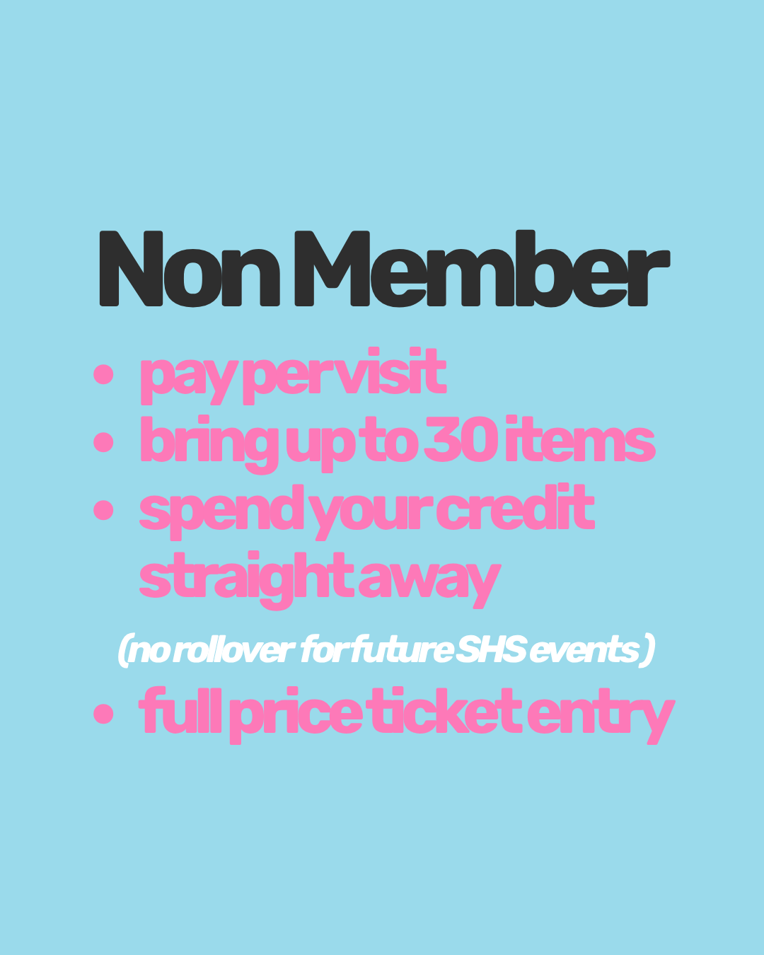 A light blue graphic with the heading 'Non Member' in dark gray and a bulleted list of perks in pink, white, and dark gray text, including 'pay pervisit', 'bring up to 30 items', 'spend your credit straight away', '(no rollover for future SHS events)', and 'full price ticket entry'.